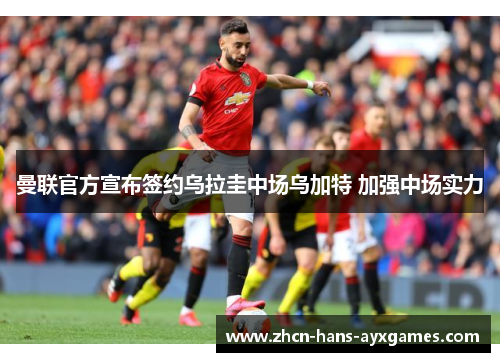 曼联官方宣布签约乌拉圭中场乌加特 加强中场实力