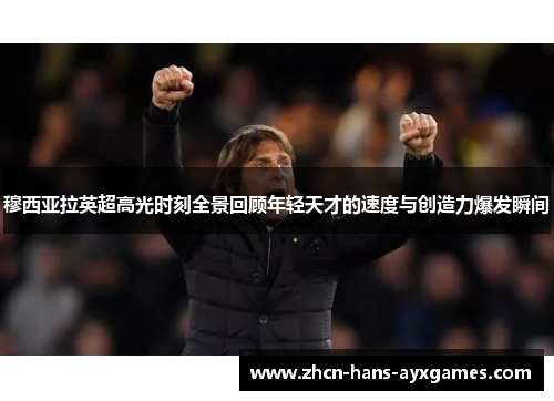 穆西亚拉英超高光时刻全景回顾年轻天才的速度与创造力爆发瞬间 穆西亚拉英超高光时刻全景回顾年轻天才的速度与创造力爆发瞬间