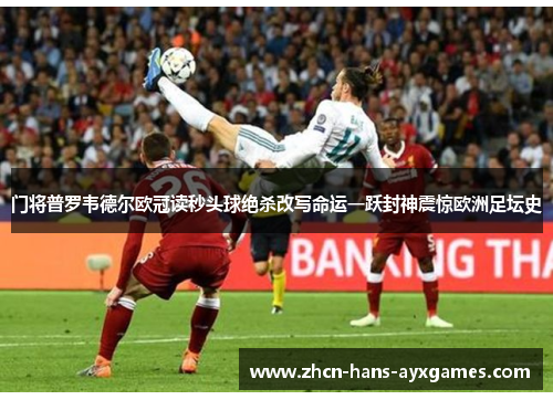 门将普罗韦德尔欧冠读秒头球绝杀改写命运一跃封神震惊欧洲足坛史 门将普罗韦德尔欧冠读秒头球绝杀改写命运一跃封神震惊欧洲足坛史