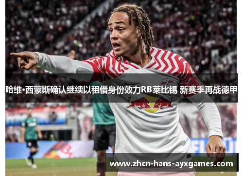 哈维·西蒙斯确认继续以租借身份效力RB莱比锡 新赛季再战德甲 哈维·西蒙斯确认继续以租借身份效力RB莱比锡 新赛季再战德甲